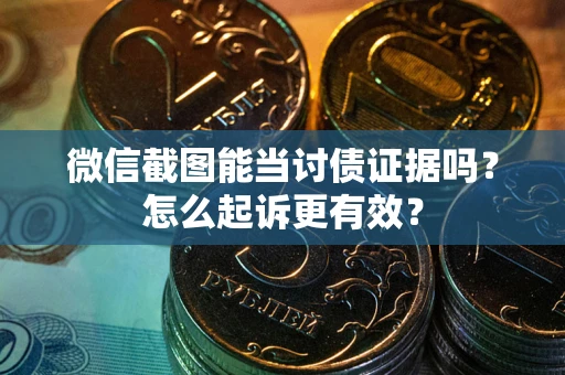 北京微信截图能当讨债证据吗？怎么起诉更有效？