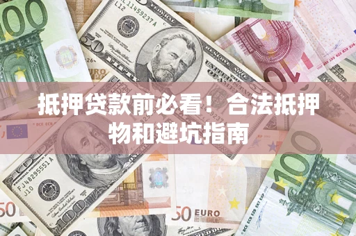 北京抵押贷款前必看！合法抵押物和避坑指南