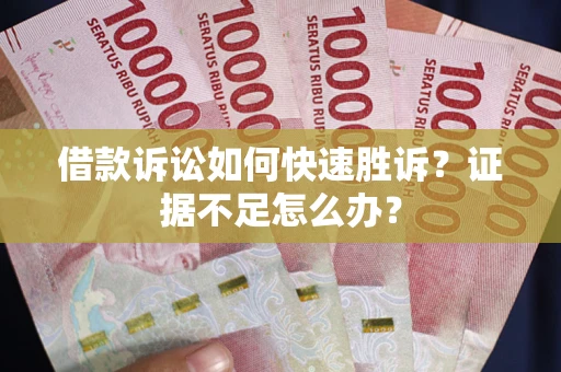 北京借款诉讼如何快速胜诉？证据不足怎么办？