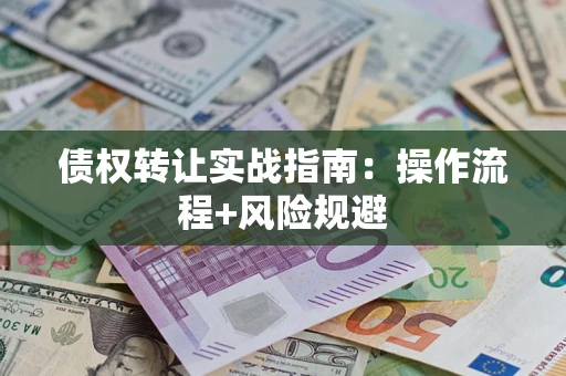 北京债权转让实战指南：操作流程+风险规避