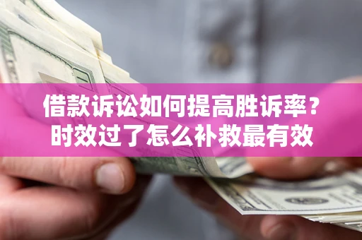 北京借款诉讼如何提高胜诉率？时效过了怎么补救最有效