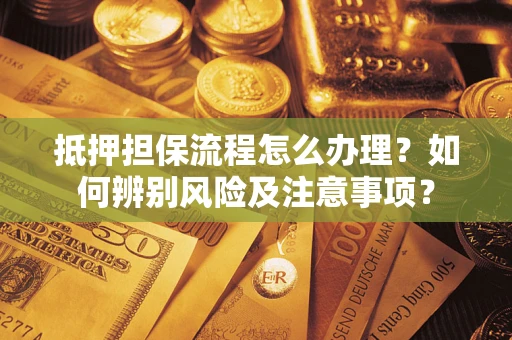 北京抵押担保流程怎么办理？如何辨别风险及注意事项？