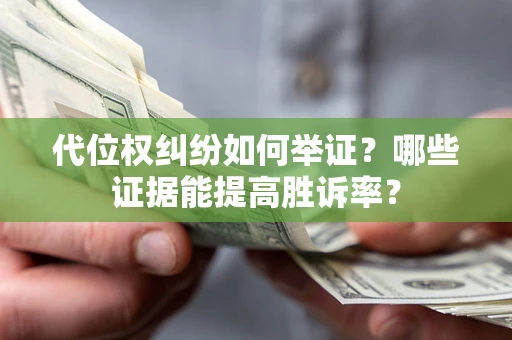 北京代位权纠纷如何举证？哪些证据能提高胜诉率？