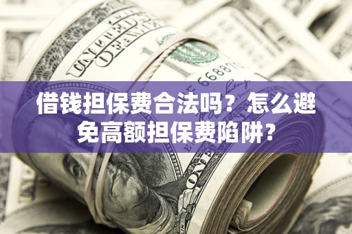 北京借钱担保费合法吗？怎么避免高额担保费陷阱？