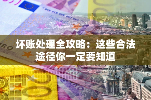 北京坏账处理全攻略：这些合法途径你一定要知道