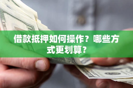 北京借款抵押如何操作？哪些方式更划算？