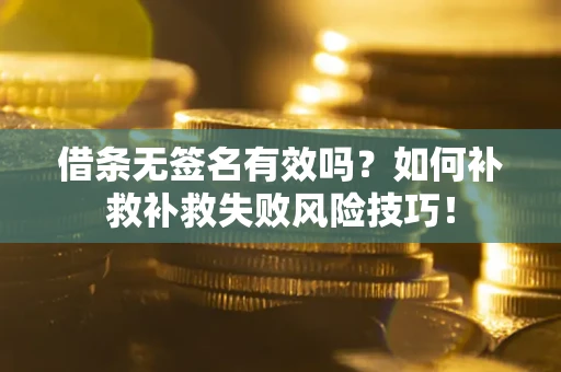 北京借条无签名有效吗？如何补救补救失败风险技巧！