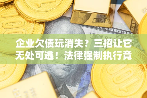 北京企业欠债玩消失？三招让它无处可逃！法律强制执行竟比讨债公司还狠？