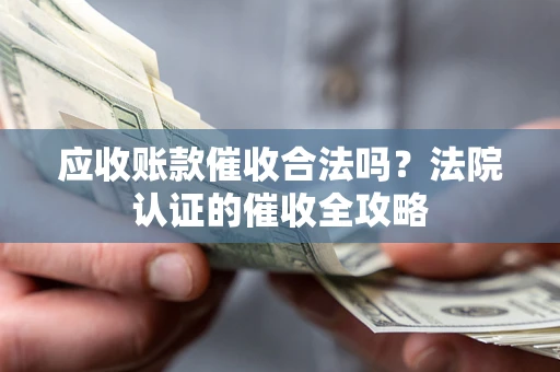 北京应收账款催收合法吗？法院认证的催收全攻略