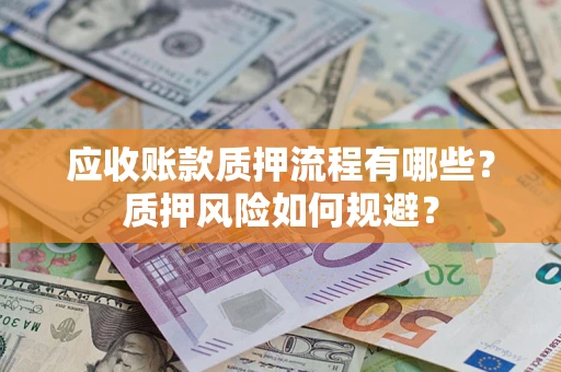 北京应收账款质押流程有哪些？质押风险如何规避？