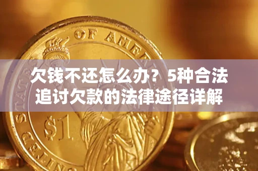 北京欠钱不还怎么办？5种合法追讨欠款的法律途径详解