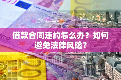 北京借款合同违约怎么办？如何避免法律风险？