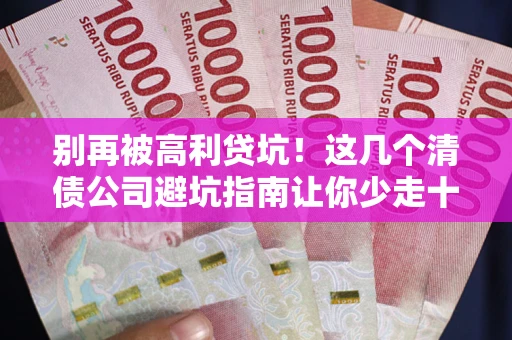 北京别再被高利贷坑！这几个清债公司避坑指南让你少走十年弯路