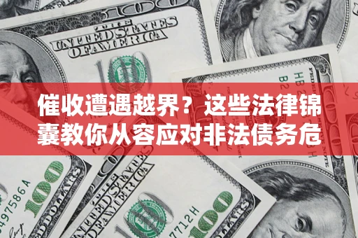 北京催收遭遇越界？这些法律锦囊教你从容应对非法债务危机