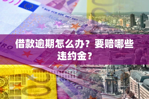 北京借款逾期怎么办？要赔哪些违约金？