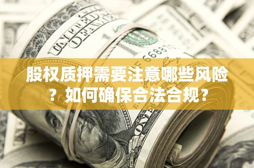 北京股权质押需要注意哪些风险？如何确保合法合规？