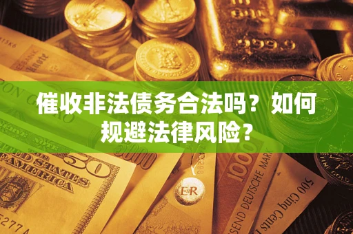 北京催收非法债务合法吗？如何规避法律风险？