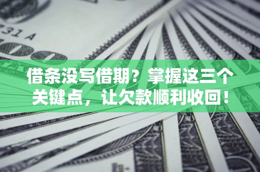 北京借条没写借期？掌握这三个关键点，让欠款顺利收回！