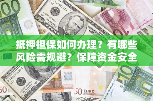 北京抵押担保如何办理？有哪些风险需规避？保障资金安全