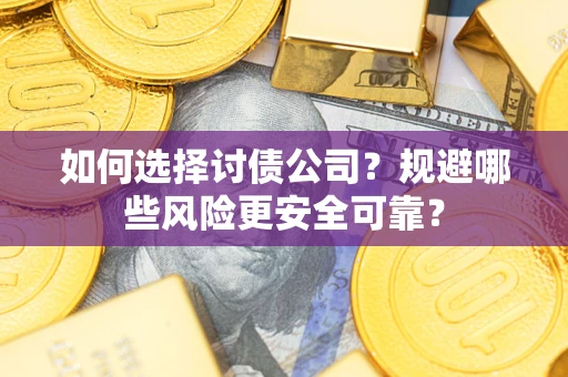 北京如何选择讨债公司？规避哪些风险更安全可靠？
