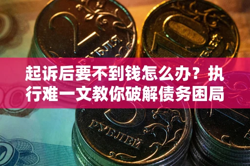 北京起诉后要不到钱怎么办？执行难一文教你破解债务困局